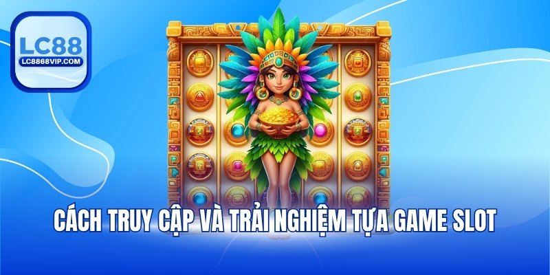 Cách truy cập và trải nghiệm tựa game slot